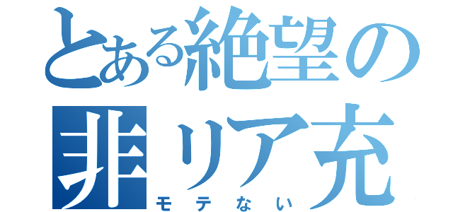 とある絶望の非リア充（モテない）