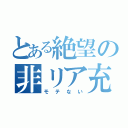 とある絶望の非リア充（モテない）