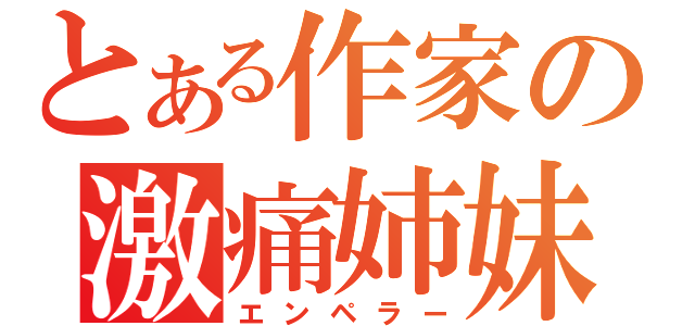 とある作家の激痛姉妹（エンペラー）