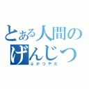 とある人間のげんじつとうひ（ぶかつやだ）