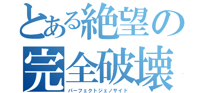 とある絶望の完全破壊（パーフェクトジェノサイド）