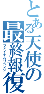 とある天使の最終報復（ファイナルリベンジ）