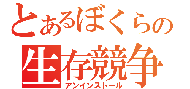 とあるぼくらの生存競争（アンインストール）