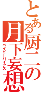 とある厨二の月下妄想（ベイビーバイアス）