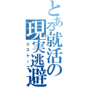 とある就活の現実逃避（エスケープ）