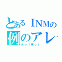 とあるＩＮＭの例のアレ（あっ（察し））