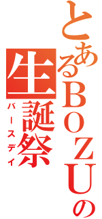 とあるＢＯＺＵの生誕祭（バースデイ）