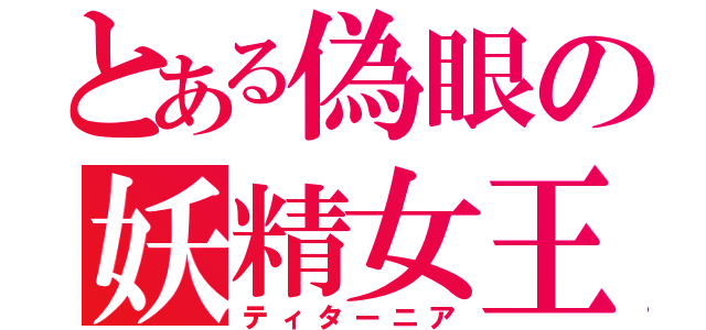 とある偽眼の妖精女王（ティターニア）