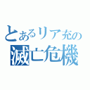 とあるリア充の滅亡危機（）