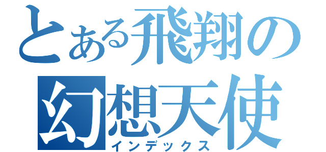 とある飛翔の幻想天使（インデックス）