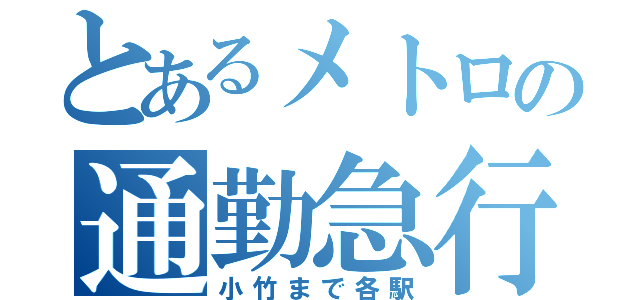 とあるメトロの通勤急行（小竹まで各駅）