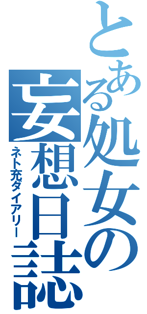 とある処女の妄想日誌（ネト充ダイアリー）