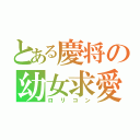 とある慶将の幼女求愛（ロリコン）