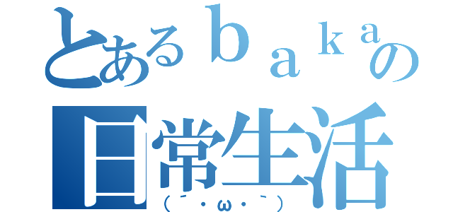 とあるｂａｋａの日常生活（（´・ω・｀））