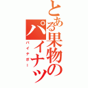 とある果物のパイナップル（パイナポー）