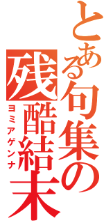 とある句集の残酷結末（ヨミアゲンナ）