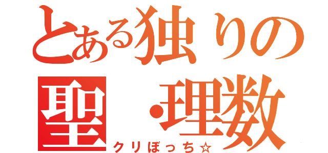 とある独りの聖・理数科（クリぼっち☆）