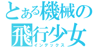 とある機械の飛行少女（インデックス）