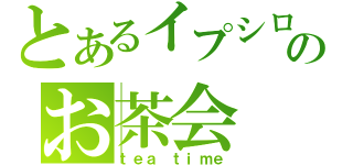 とあるイプシロンのお茶会（ｔｅａ　ｔｉｍｅ）