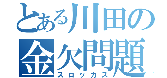 とある川田の金欠問題（スロッカス）