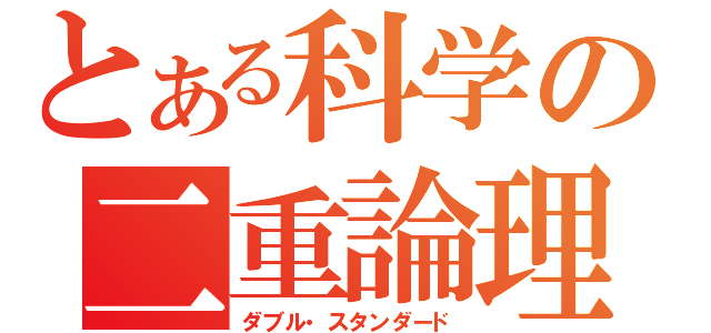 とある科学の二重論理（ダブル・スタンダード）