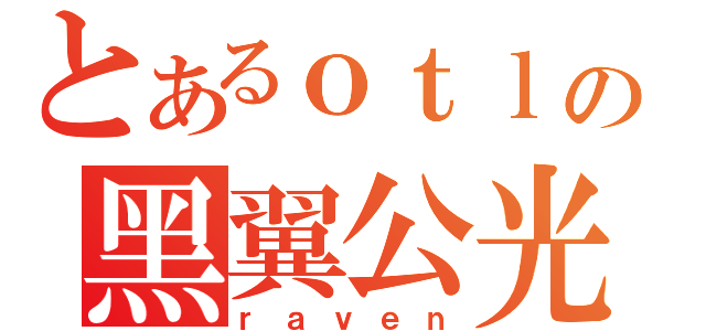 とあるｏｔｌの黑翼公光（ｒａｖｅｎ）