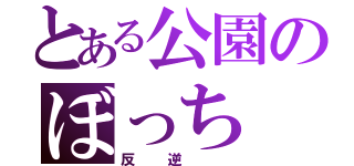 とある公園のぼっち（反逆　）