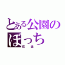 とある公園のぼっち（反逆　）