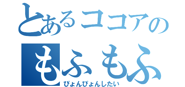 とあるココアのもふもふ（ぴょんぴょんしたい）