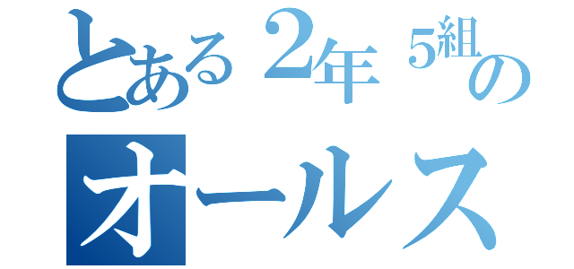 とある２年５組のオールスター（）