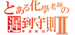 とある化學老師の遲到守則Ⅱ（早退附加）