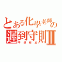 とある化學老師の遲到守則Ⅱ（早退附加）