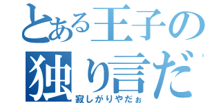 とある王子の独り言だぉ（寂しがりやだぉ）