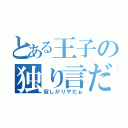 とある王子の独り言だぉ（寂しがりやだぉ）