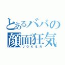 とあるババの顔面狂気（ＪＯＫＥＲ）