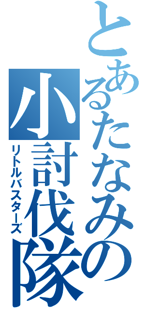 とあるたなみの小討伐隊（リトルバスターズ）