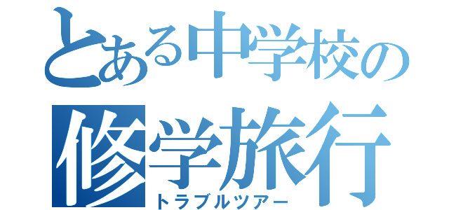 とある中学校の修学旅行（トラブルツアー）