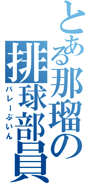 とある那瑠の排球部員（バレーぶいん）