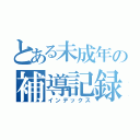 とある未成年の補導記録（インデックス）