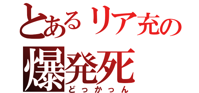 とあるリア充の爆発死（どっかっん）