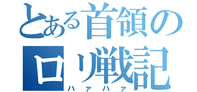 とある首領のロリ戦記（ハァハァ）