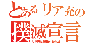 とあるリア充の撲滅宣言（リア充は爆発するのだ）