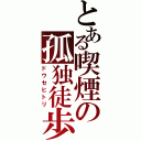 とある喫煙の孤独徒歩（ドウセヒトリ）