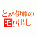 とある伊藤のモロ出し放送（デラ　すっぴん）