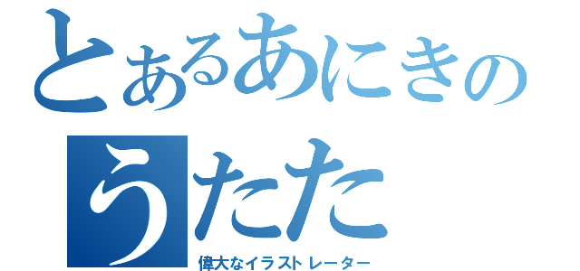 とあるあにきのうたた（偉大なイラストレーター）