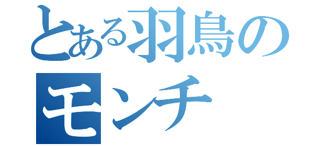 とある羽鳥のモンチ（）