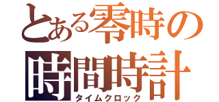 とある零時の時間時計（タイムクロック）