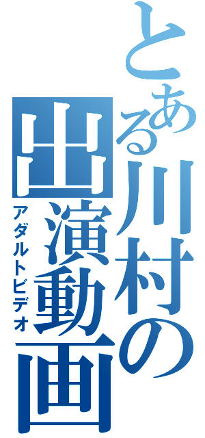 とある川村の出演動画（アダルトビデオ）