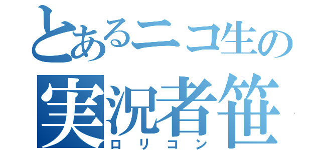 とあるニコ生の実況者笹木（ロリコン）