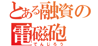 とある融資の電磁砲（でんじろう）